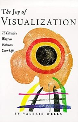 The Joy of Visualization : 75 Creative Ways to Enhance Your Life
