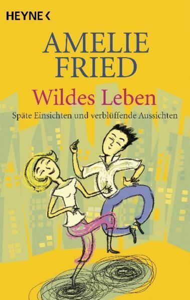 Wildes Leben Späte Einsichten und verblüffende Aussichten Fried, Amelie: - Fried, Amelie
