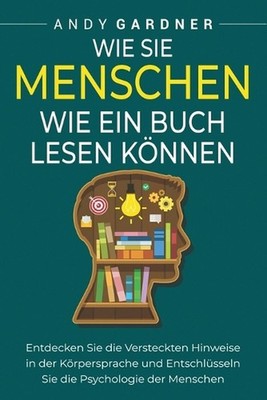 Wie Sie Menschen wie ein Buch lesen knnen: Entdecken Sie die versteckten Hinweis