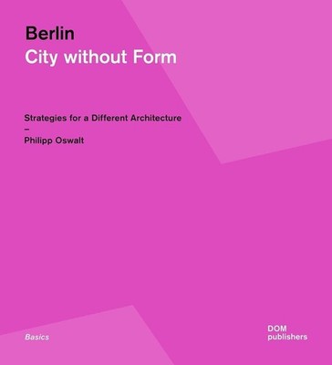 Berlin: City Without Form: Strategies for a Different Architecture by Philipp Os