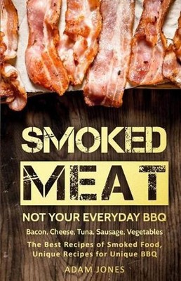 Smoked Meat: Not Your Everyday BBQ: Bacon, Cheese, Tuna, Sausage, Vegetables: Th