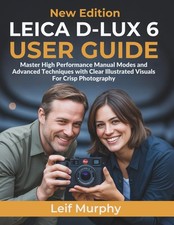Leica D-lux 6 User Guide: Master High Performance Manual Modes and Advanced Tech