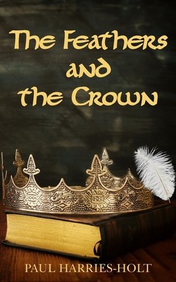 The Feathers and the Crown,Harries-Holt, Paul Paul Harries-Holt,