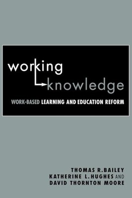 Working Knowledge: Work-Based Learning and Education Reform by Thomas R. Bailey