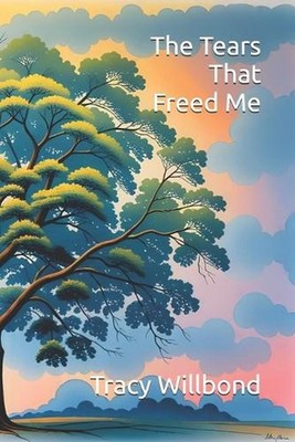 The Tears That Freed Me by Tracy Lynn Willbond Paperback Book