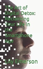 The Art of Digital Detox: Reclaiming Your Life in the Smartphone Age by Lily Eme