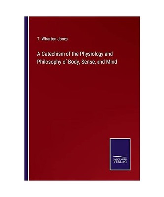A Catechism of the Physiology and Philosophy of Body, Sense, and Mind, T. Wharto