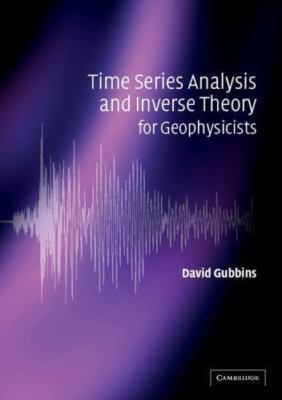 Time Series Analysis and Inverse Theory for Geophysicists by Gubbins, David