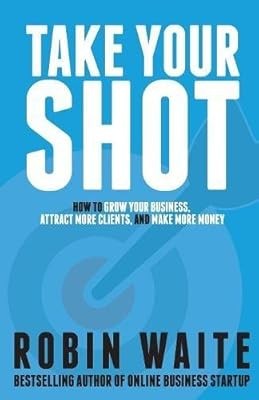 Take Your Shot: How to Grow Your Business, Attract More Clients, and Make More M