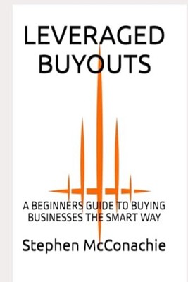 LEVERAGED BUYOUTS: A BEGINNERS GUIDE TO BUYING BUSINESS -  NEW Stephen McConac 2