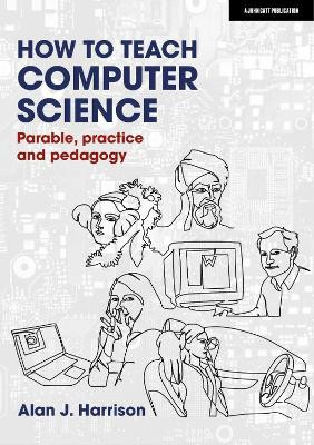 How to Teach Computer Science: Parable, practice and pedagogy - 9781913622572