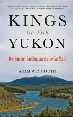 Kings of the Yukon: One Summer Paddling Across the Far North by Weymouth, Adam 