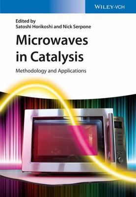 Microwaves in Catalysis : Methodology and Applications, Hardcover by Horikosh...