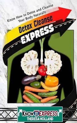 Detox Cleanse Express: Know How to Detox and Cleanse Your Body Naturally by Ther