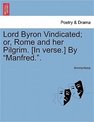 Lord Byron Vindicated; Or, Rome and Her Pilgrim. [In Verse.] by ''Manfred..'' (Pap