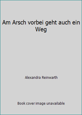 Am Arsch vorbei geht auch ein Weg by Alexandra Reinwarth