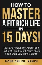 How to Master a Fit Rich Life in 15 Days!: Tactical Advice to Crush Your