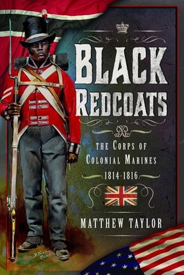 Black Redcoats: The Corps of Colonial Marines, 1814-1816 by Matthew Taylor Hardc