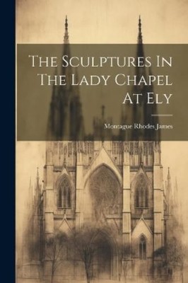 Montague Rhodes James The Sculptures In The Lady Chapel At Ely (Taschenbuch)