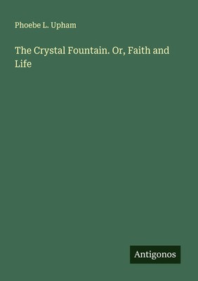 Phoebe L. Upham | The Crystal Fountain. Or, Faith and Life | Taschenbuch (2025)