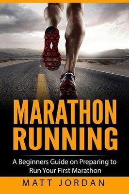 Marathon Running: A Beginners Guide on Preparing to Run Your First Marathon by M