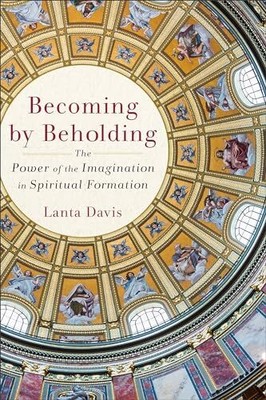 Becoming by Beholding: The Power of the Imagination in Spiritual