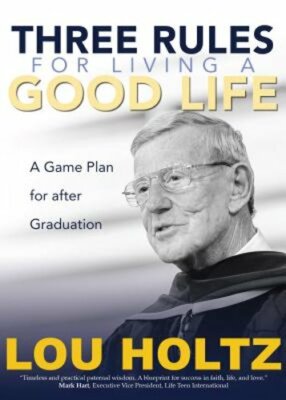 Three Rules for Living a Good Life: A Game Plan for After Graduation by Holtz