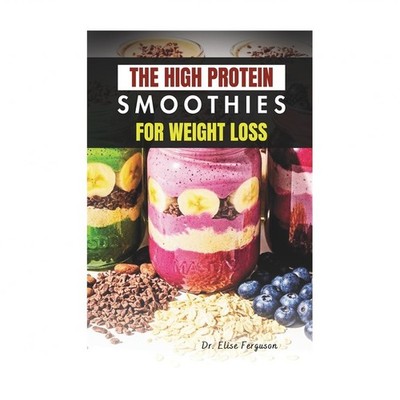 The High Protein Smoothies for Weight Loss: Easy, Nutrient-Packed Drinks for ...