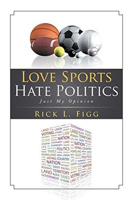 Love Sports Hate Politics : Just My Opinion by Rick L. Figg (2015, Trade ...