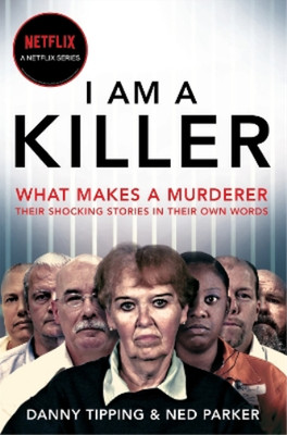 I Am A Killer: What makes a murderer, their shocking stories in their own words,