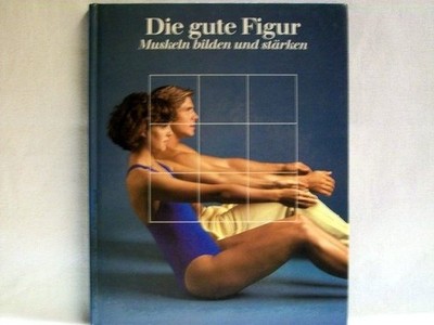 Die  gute Figur : Muskeln bilden und stärken [Leitung der dt. Red.: Marianne Töl