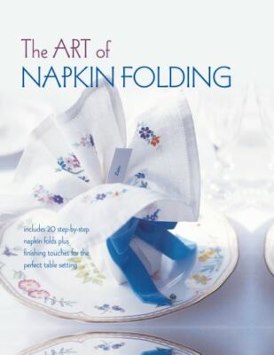 The art of napkin folding: includes 20 step-by-step napkin folds plus finishing