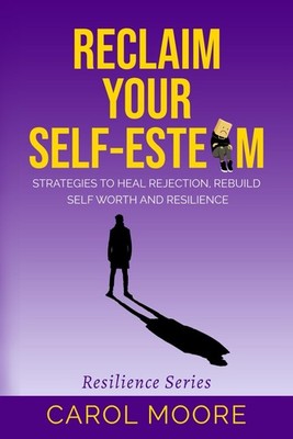 Reclaim Your Self-Esteem: Strategies to Heal Rejection, Rebuild 