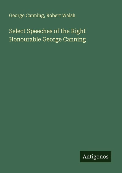 George Canning (U. A.) | Select Speeches Of The Right Honourable George Canning-image