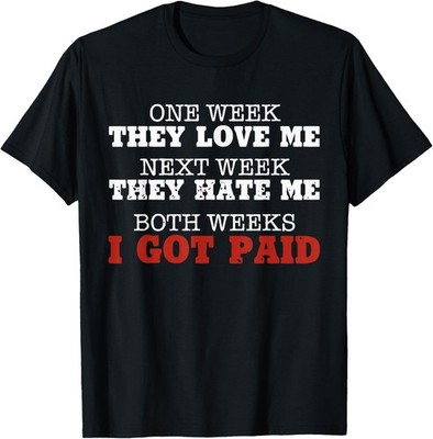 One week they love me, Next week they hate me T-Shirt