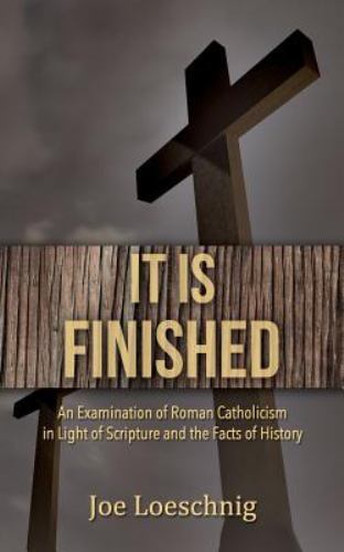 It Is Finished : An Examination of Roman Catholicism in Light of ...