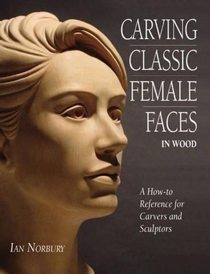 Carving Classic Female Faces in Wood: A How-To Reference for Carvers and Sculpto
