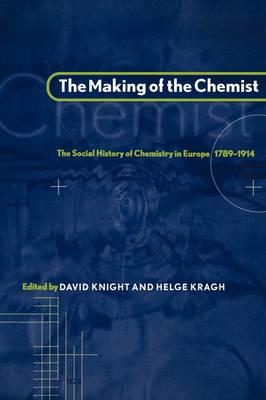 The Making of the Chemist The Social History of Chemistry in Europe, 1789–1914