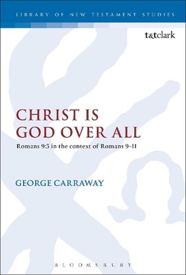 Christ is God Over All: Romans 9:5 in the context of Romans 9-11 by George Carra