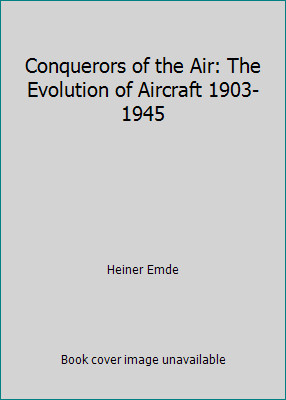 Conquerors of the Air: The Evolution of Aircraft 1903-1945 by Heiner Emde