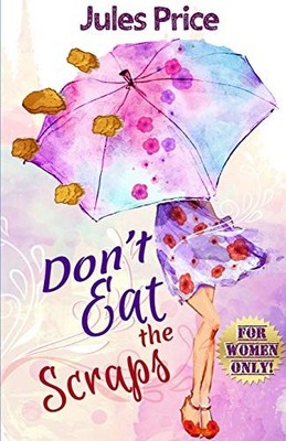 Don't Eat the Scraps: and other powerful  Jules  Rules  for Success in...