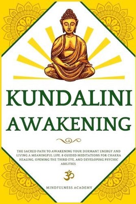 Kundalini Awakening: The Sacred Path to Awakening Your Dormant Energy and Living
