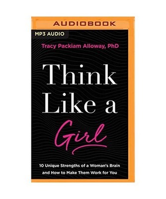 Think Like a Girl: 10 Unique Strengths of a Woman's Brain and How to Make Them W