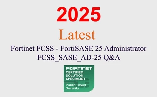 Fortinet FortiSASE 25 Admin FCSS_SASE_AD-25 Q&A GUARANTEED (1 month update)
