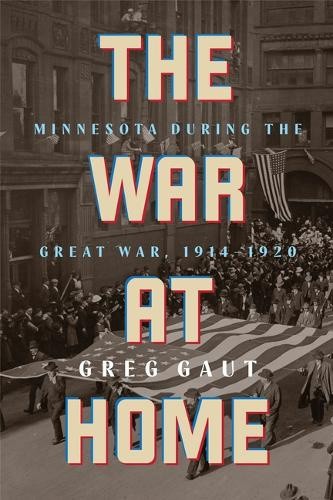The War at Home: Minnesota During the Great War, 1914-1920 by Greg Gaut