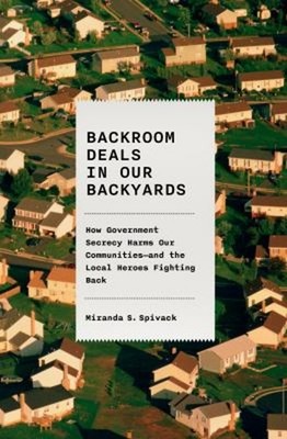 Backroom Deals in Our Backyards : How Government Secrecy Harms Ou
