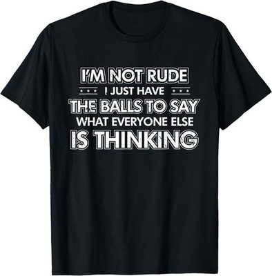 I'm Not Rude I Just Have The Balls to Say What Everyone T-Shirt