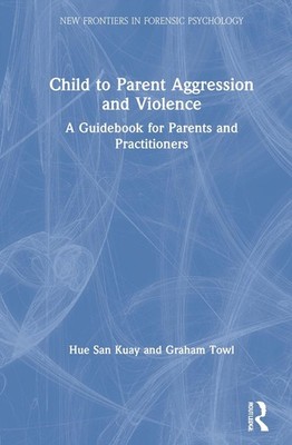 Child to Parent Aggression and Violence: A Guidebook for Parents and Practitione