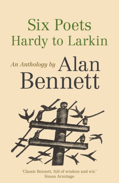 Six Poets: Hardy to Larkin by Alan Bennett (Paperback Book)