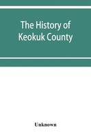 Unknown | The History Of Keokuk County, Iowa, Containing A History Of The...